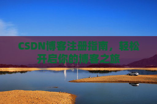 CSDN博客注册指南，轻松开启你的博客之旅